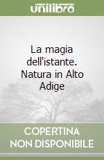 La magia dell'istante. Natura in Alto Adige libro