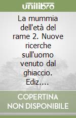 La mummia dell'età del rame 2. Nuove ricerche sull'uomo venuto dal ghiaccio. Ediz. italiana, tedesca e inglese