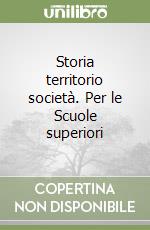 Storia territorio società. Per le Scuole superiori libro