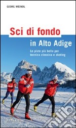 Sci di fondo in Alto Adige. Le piste più belle per tecnica classica e skating. Ediz. illustrata libro