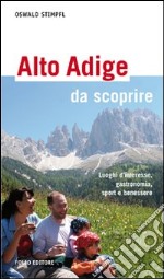 Alto Adige da scoprire. Luoghi d'interesse, gastronomia, sport e benessere libro