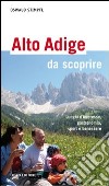 Alto Adige da scoprire. Luoghi d'interesse, gastronomia, sport e benessere libro