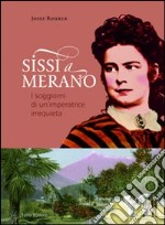 Sissi a Merano. I soggiorni di un'imperatrice irrequieta libro