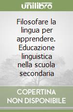 Filosofare la lingua per apprendere. Educazione linguistica nella scuola secondaria libro