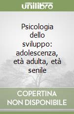 Psicologia dello sviluppo: adolescenza, età adulta, età senile libro