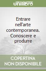 Entrare nell'arte contemporanea. Conoscere e produrre libro