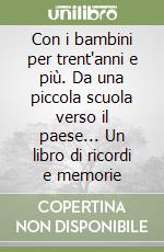 Con i bambini per trent'anni e più. Da una piccola scuola verso il paese... Un libro di ricordi e memorie libro