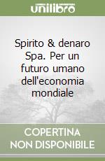 Spirito & denaro Spa. Per un futuro umano dell'economia mondiale libro