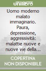 Uomo moderno malato immaginario. Paura, depressione, aggressività: malattie nuove e nuove vie della terapia libro