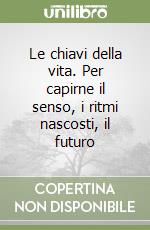 Le chiavi della vita. Per capirne il senso, i ritmi nascosti, il futuro libro