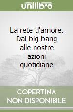 La rete d'amore. Dal big bang alle nostre azioni quotidiane libro