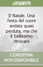 Il Natale. Una festa del cuore andata quasi perduta, ma che è bellissimo ritrovare libro