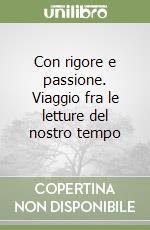 Con rigore e passione. Viaggio fra le letture del nostro tempo libro