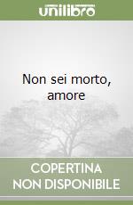 Non sei morto, amore