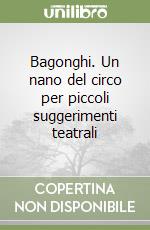 Bagonghi. Un nano del circo per piccoli suggerimenti teatrali