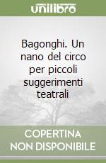 Bagonghi. Un nano del circo per piccoli suggerimenti teatrali libro