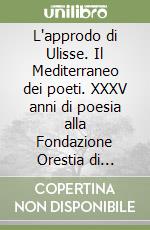 L'approdo di Ulisse. Il Mediterraneo dei poeti. XXXV anni di poesia alla Fondazione Orestia di Gibellina. Atti dei Convegni e dei Recital di poesie libro