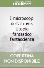 I microscopi dell'altrove. Utopia fantastico fantascienza libro