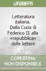 Letteratura italiana. Dalla Curia di Federico II alla «repubblica» delle lettere libro