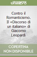 Contro il Romanticismo. Il «Discorso di un italiano» di Giacomo Leopardi libro