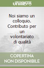 Noi siamo un colloquio. Contributo per un volontariato di qualità libro