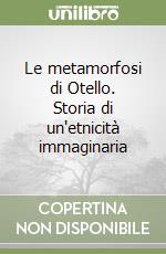 Le metamorfosi di Otello. Storia di un'etnicità immaginaria libro