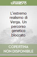 L'estremo realismo di Verga. Un percorso genetico bloccato