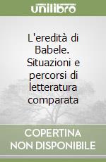 L'eredità di Babele. Situazioni e percorsi di letteratura comparata