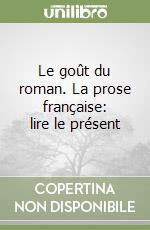 Le goût du roman. La prose française: lire le présent libro