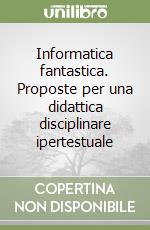 Informatica fantastica. Proposte per una didattica disciplinare ipertestuale libro