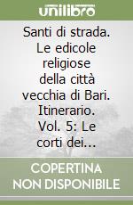 Santi di strada. Le edicole religiose della città vecchia di Bari. Itinerario. Vol. 5: Le corti dei Miracoli