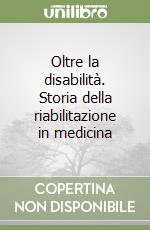 Oltre la disabilità. Storia della riabilitazione in medicina libro