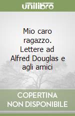 Mio caro ragazzo. Lettere ad Alfred Douglas e agli amici libro