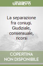 La separazione fra coniugi. Giudiziale, consensuale, ricorsi libro