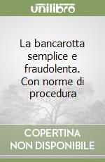 La bancarotta semplice e fraudolenta. Con norme di procedura libro