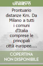 Prontuario distanze Km. Da Milano a tutti i comuni d'Italia comprese le principali città europee. Frazioni, preture, tribunali, Corte d'assise...