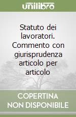 Statuto dei lavoratori. Commento con giurisprudenza articolo per articolo libro