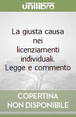 La giusta causa nei licenziamenti individuali. Legge e commento