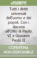 Tutti i diritti universali dell'uomo e dei popoli. Con i discorsi all'ONU di Paolo VI e Giovanni Paolo II libro