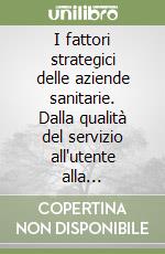 I fattori strategici delle aziende sanitarie. Dalla qualità del servizio all'utente alla definizione di sistemi premianti per il personale libro