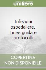 Infezioni ospedaliere. Linee guida e protocolli libro