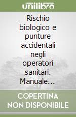 Rischio biologico e punture accidentali negli operatori sanitari. Manuale tecnico-operativo libro