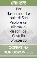 Per Bastianino. Le pale di San Paolo e un «libro» di disegni del Castello Sforzesco libro