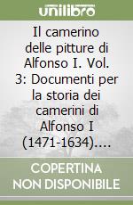 Il camerino delle pitture di Alfonso I. Vol. 3: Documenti per la storia dei camerini di Alfonso I (1471-1634). Regesto generale