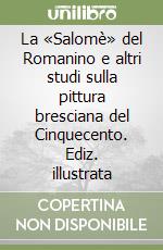 La «Salomè» del Romanino e altri studi sulla pittura bresciana del Cinquecento. Ediz. illustrata libro