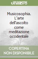 Musicosophia. L'arte dell'ascolto come meditazione occidentale libro