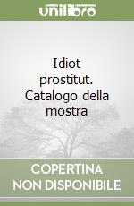 Idiot prostitut. Catalogo della mostra libro