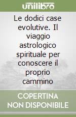 Le dodici case evolutive. Il viaggio astrologico spirituale per conoscere il proprio cammino libro