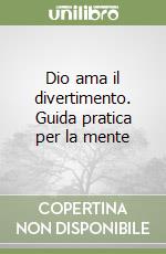 Dio ama il divertimento. Guida pratica per la mente