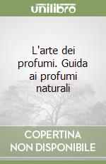 L'arte dei profumi. Guida ai profumi naturali libro